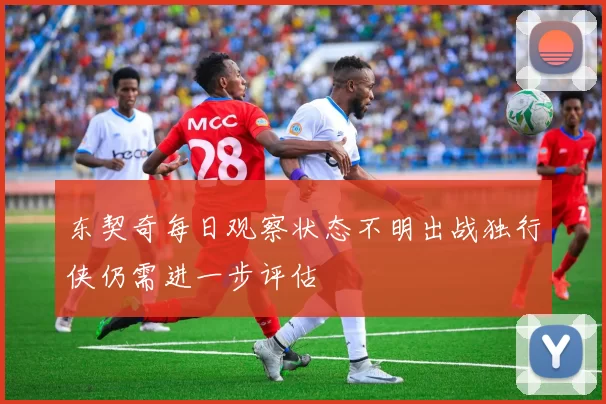 东契奇每日观察状态不明出战独行侠仍需进一步评估