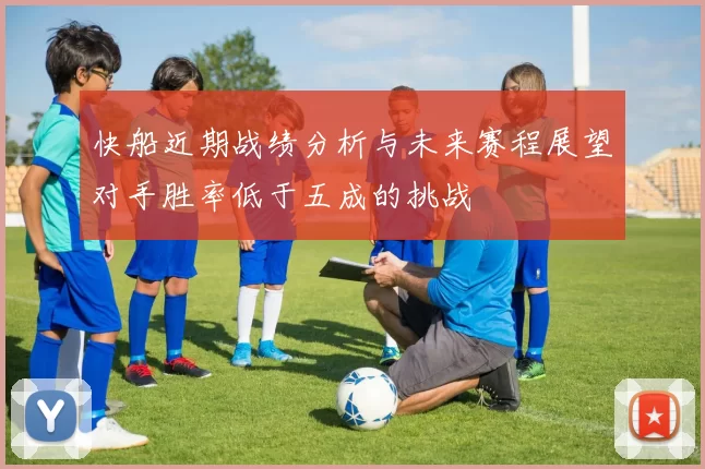 快船近期战绩分析与未来赛程展望对手胜率低于五成的挑战