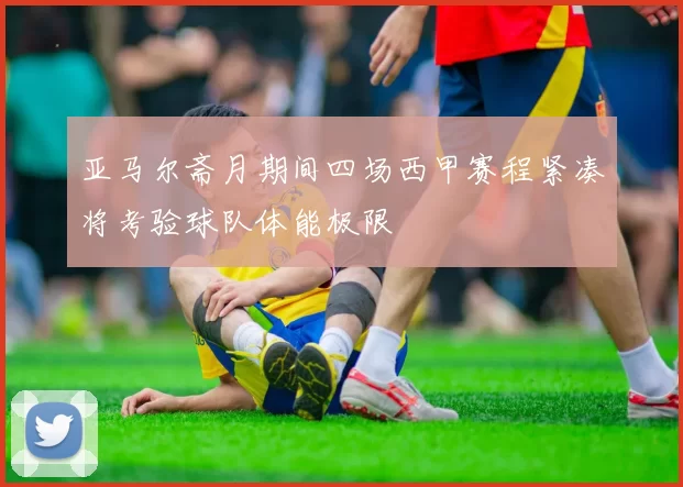 亚马尔斋月期间四场西甲赛程紧凑将考验球队体能极限